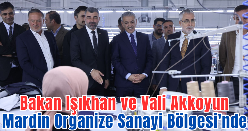 Vali Akkoyun ve Bakan Işıkhan, Mardin Organize Sanayi Bölgesi'nde