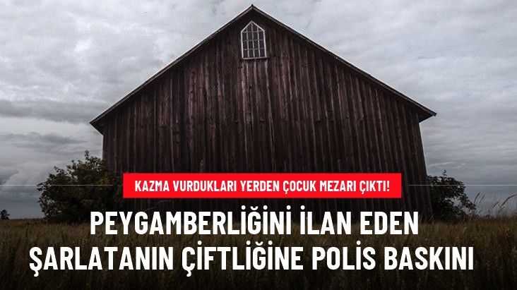 Peygamberliğini ilan eden şarlatanın çiftliğine polis baskını!