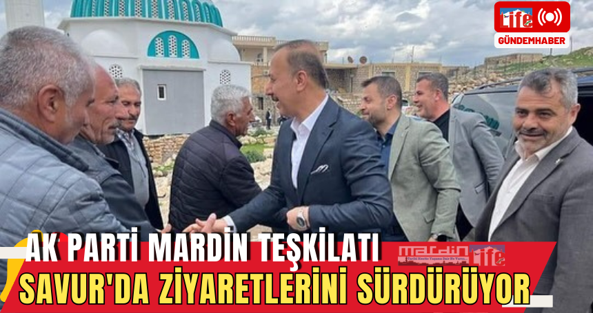 AK Parti Mardin teşkilatı Savur'da ziyaretlerini sürdürüyor