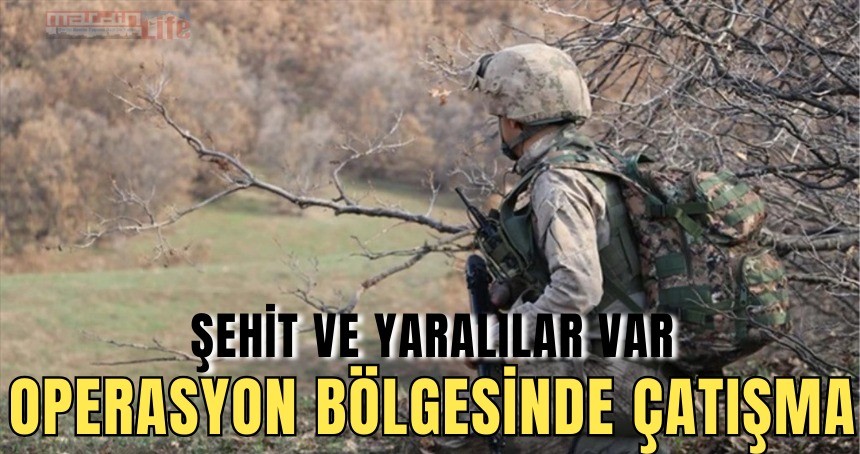 Operasyon bölgesinde çatışma, şehit ve yaralılar var