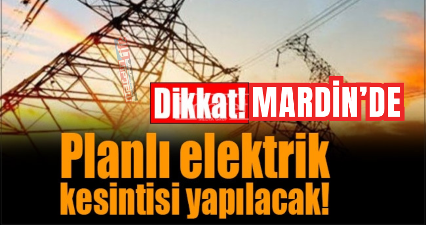 Mardin ve ilçelerde planlı elektrik kesintisi yapılacak!!!