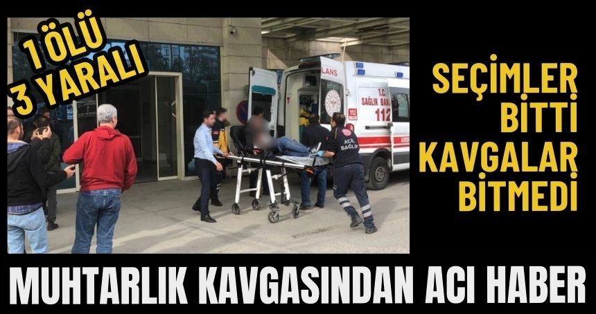 Muhtarlık Kavgasında Acı Haber Geldi! 1 Ölü 3 yaralı