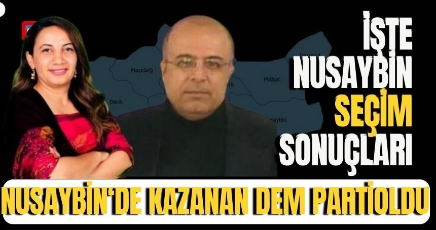 Resmi olmayan kesin sonuçlara göre Nusaybin'de DEM Partisi adayı kazandı! İşte tek tek oy oranları