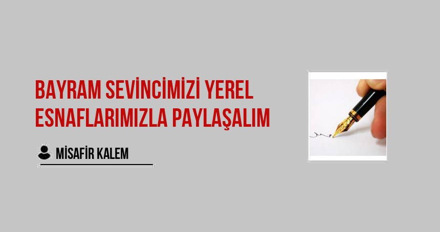 BAYRAM SEVİNCİMİZİ YEREL ESNAFLARIMIZLA PAYLAŞALIM