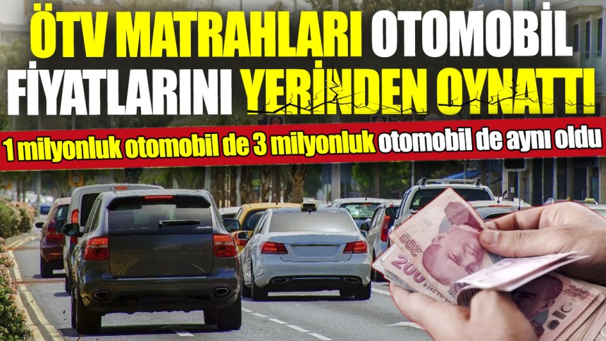 ÖTV matrahları otomobil fiyatlarını yerinden oynattı! 1 milyonluk otomobil de 3 milyonluk otomobil de aynı oldu