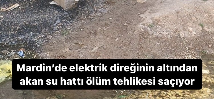 Mardin’de elektrik direğinin altından akan su hattı ölüm tehlikesi saçıyor