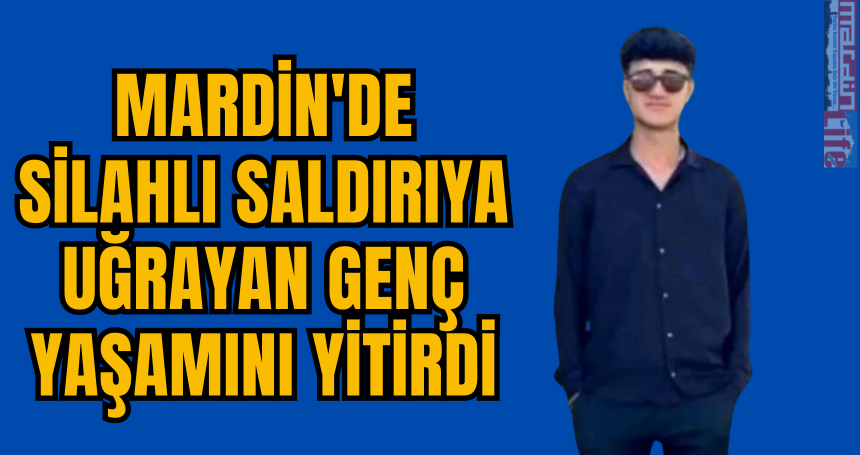 Mardin'de Silahlı saldırıya uğrayan genç yaşamını yitirdi