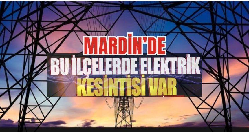 Mardin ve ilçelerde planlı elektrik kesintisi yapılacak!!!