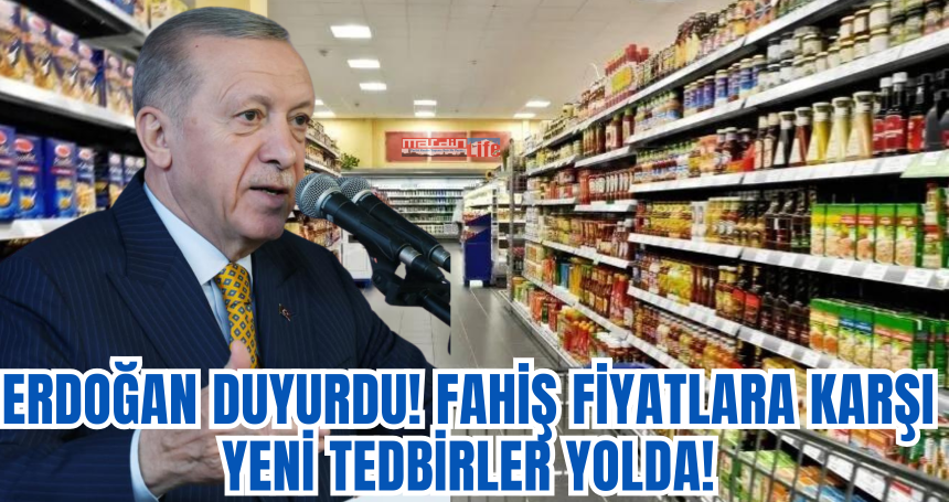 Erdoğan duyurdu! Fahiş fiyatlara karşı yeni tedbirler yolda!