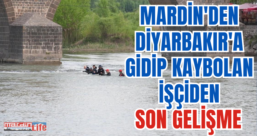 Mardin'den Diyarbakır'a gidip kaybolan  işçiden son gelişme