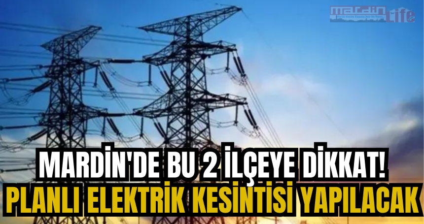 Mardin'de bu 2 ilçeye dikkat! Planlı elektrik kesintisi yapılacak