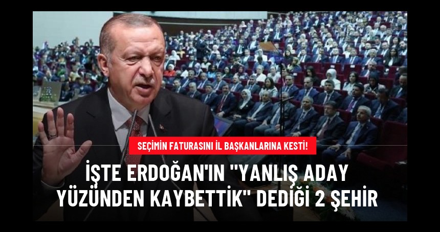 Erdoğan, iki ili işaret etti: Yanlış aday yüzünden kaybettik