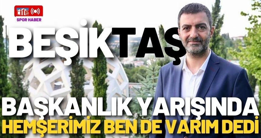 Mardinli hemşerimiz, Beşiktaş'a başkan adaylığını açıkladı