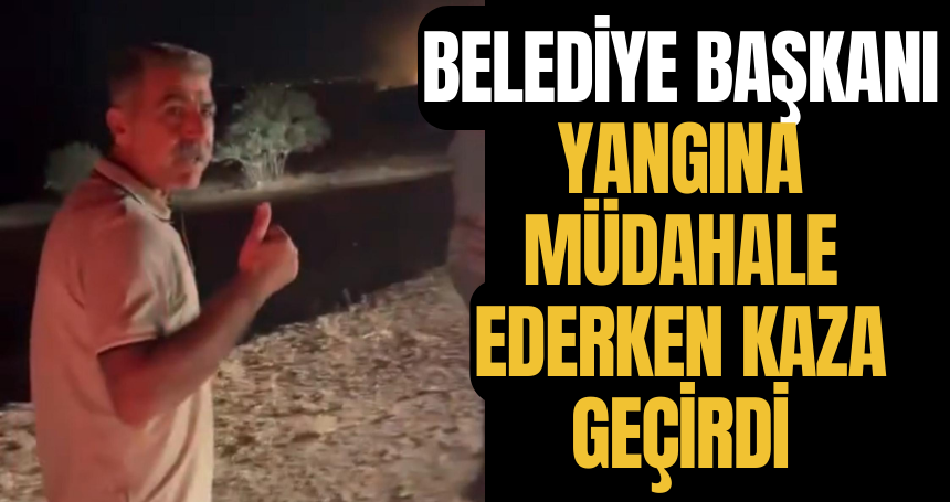 Belediye Başkanı Yangına müdahale ederken kaza geçirdi