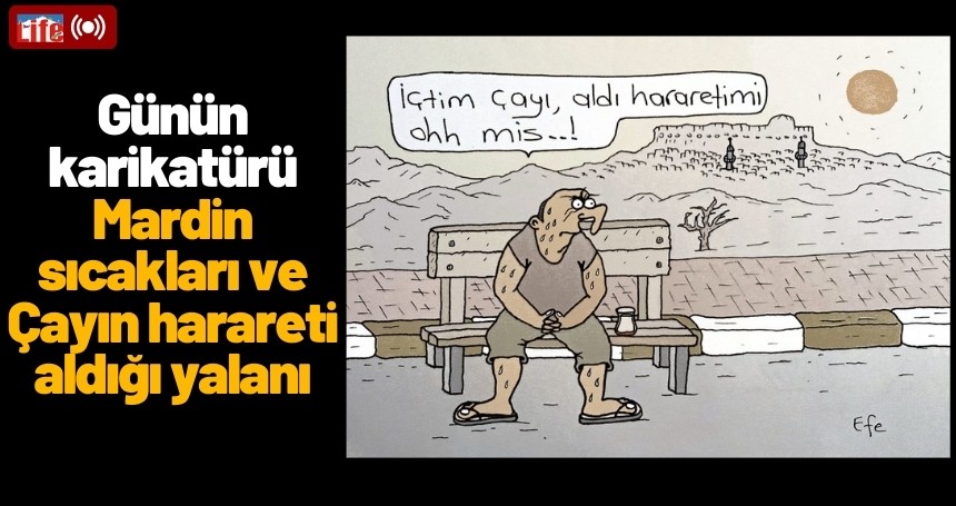 Günün Karikatürü: Mardin sıcakları ve Çayın harareti aldığı yalanı