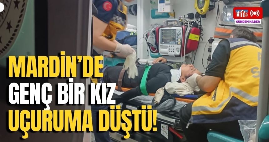 Mardin'de genç bir kız uçuruma düştü!