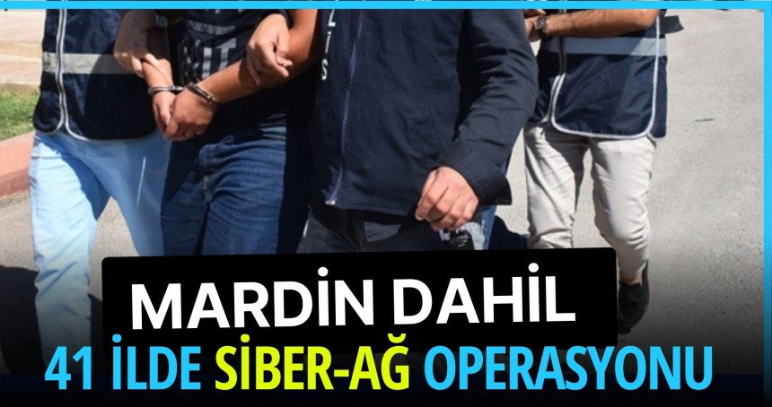Mardin dahil 41 ilde siber-ağ operasyonu