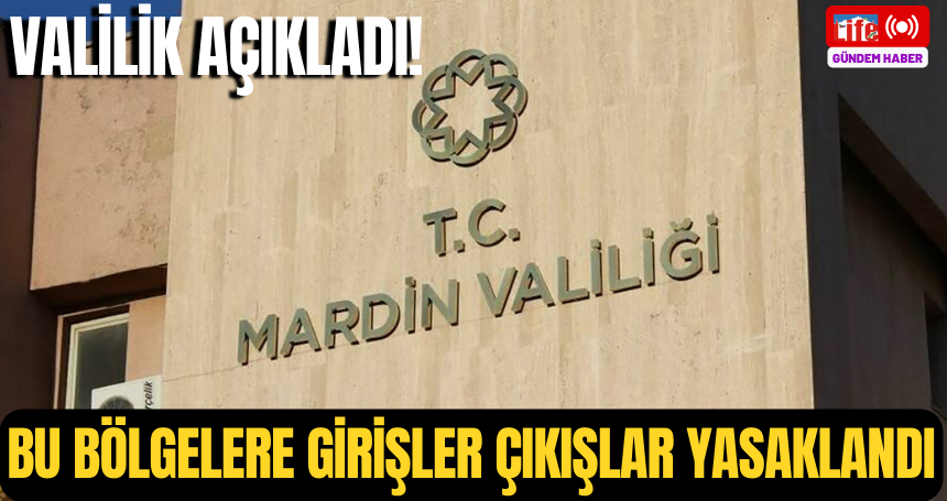 Mardin Valiliği'nden resmi açıklama! Bu bölgelere girişler çıkışlar yasaklandı