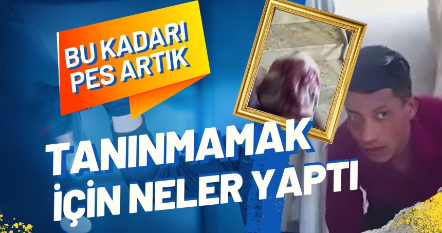 Tanınmamak için neler yaptı