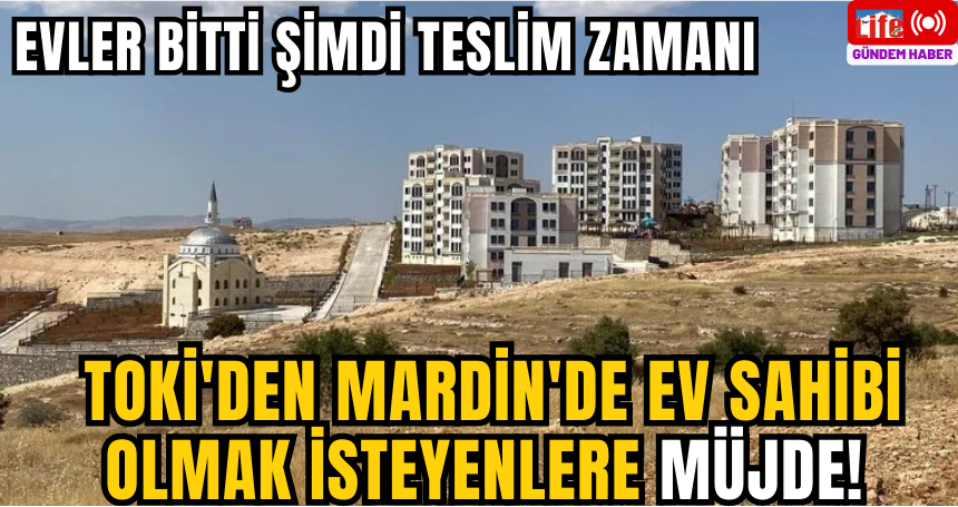 TOKİ'den Mardin'de ev sahibi olmak isteyenlere Müjde! Evler bitti şimdi teslim zamanı