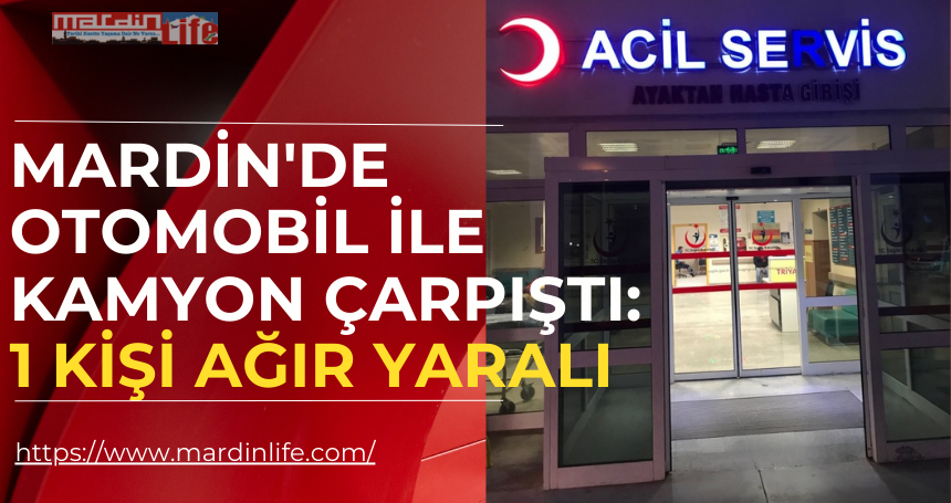 Mardin'de Otomobil ile kamyon çarpıştı: 1 kişi ağır yaralı