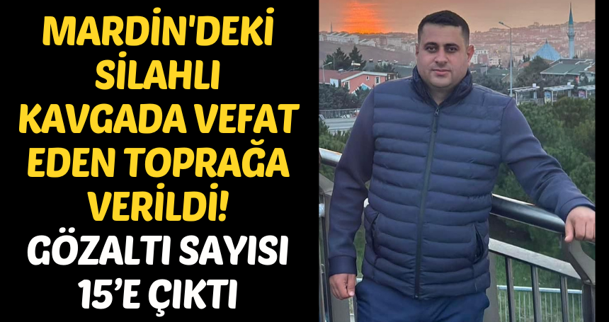 Kavgada vefat eden kişi gözyaşları arasında toprağa verildi! Gözaltı sayısı 15’e çıktı