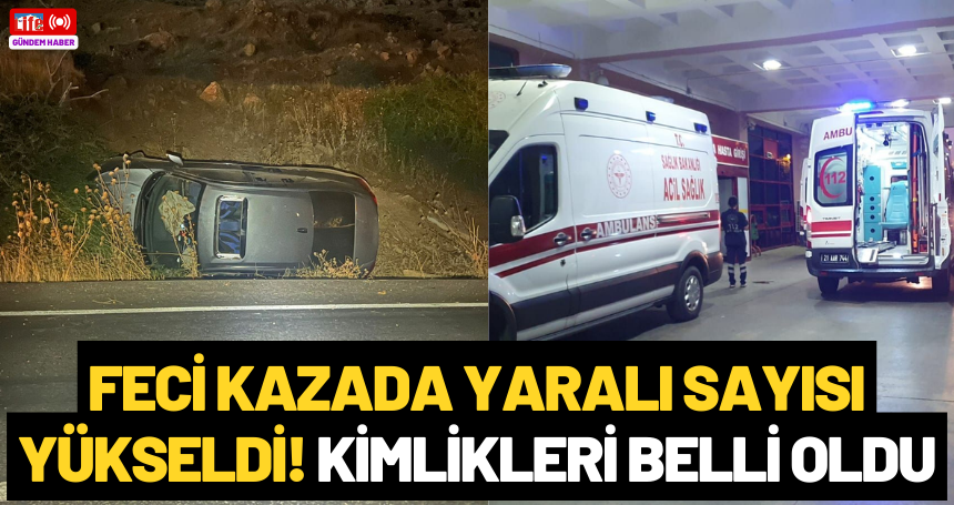 Feci kazada yaralı sayısı yükseldi! Kimlikleri belli oldu