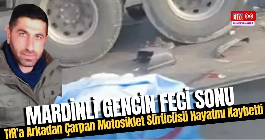 TIR'a Arkadan Çarpan Mardinli Motosiklet Sürücüsü Hayatını Kaybetti