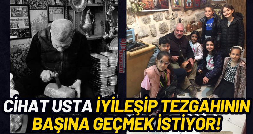 Cihat Usta İyileşip tezgahının başına geçmek istiyor!