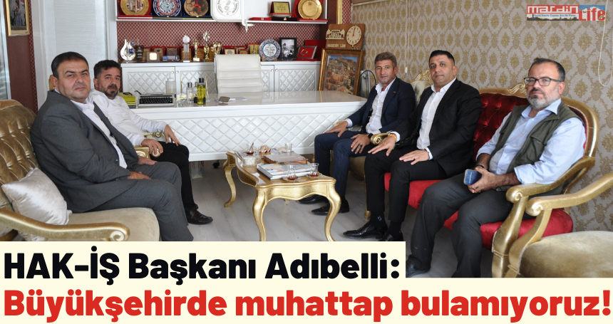 HAK-İŞ Başkanı Adıbelli: Büyükşehirde muhattap bulamıyoruz!