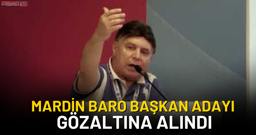 Mardin Baro Başkan Adayı Gözaltına Alındı