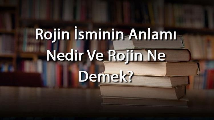 Rojin isminin anlamı nedir? Kürtçe'den mi geliyor? Kur'an 'da geçiyor mu?