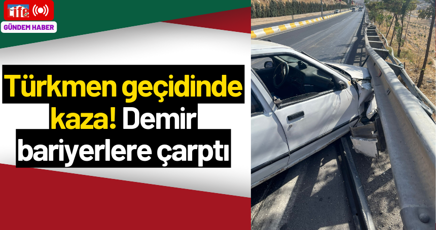 Türkmen geçidinde kaza! Demir bariyerlere çarptı