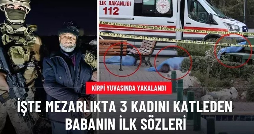 Mezarlıkta 3 kadını vuran zanlının ilk sözleri şok etti
