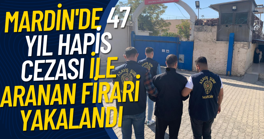 Mardin'de 47 Yıl Hapis Cezası ile aranan firari yakalandı