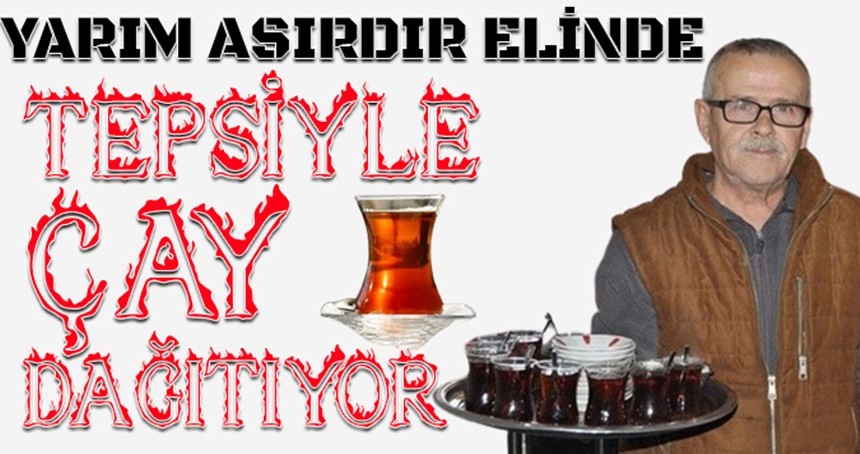 Yarım asırdır elinde tepsiyle çay dağıtıyor