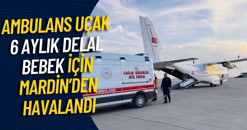 Ambulans Uçak 6 Aylık Delal Bebek için Mardin’den Havalandı