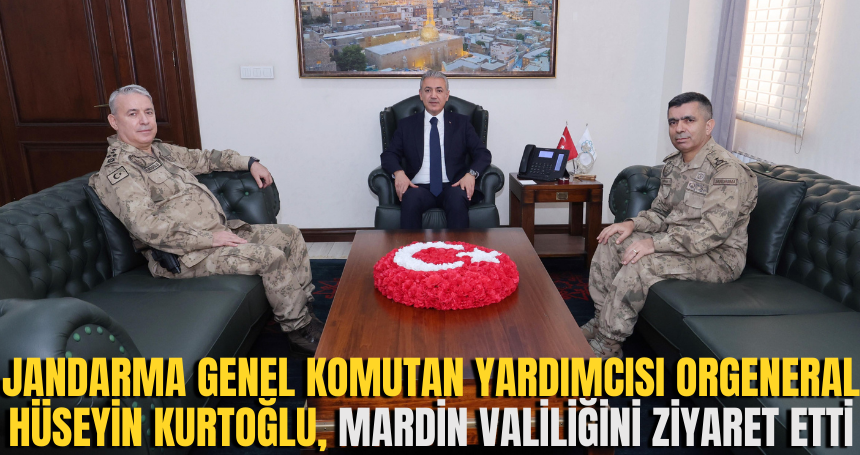 Jandarma Genel Komutan Yardımcısı Orgeneral Hüseyin Kurtoğlu, Mardin Valiliğini ziyaret etti