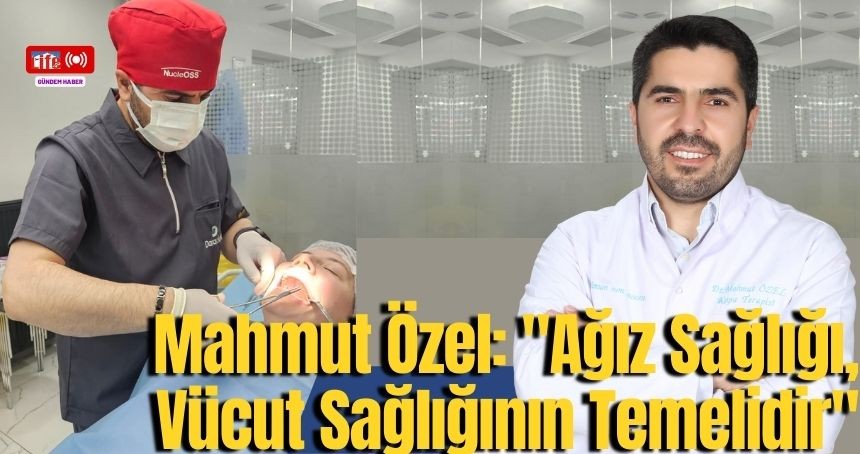 Özel: "Ağız Sağlığı, Vücut Sağlığının Temelidir"