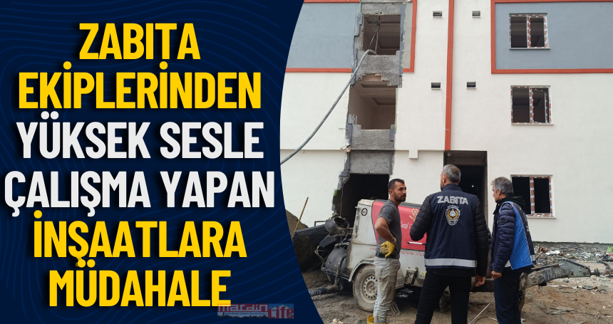 Zabıta ekiplerinden yüksek sesle çalışma yapan İnşaatlara müdahale