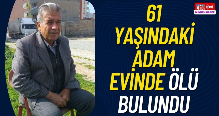 61 yaşındaki adam evinde ölü bulundu