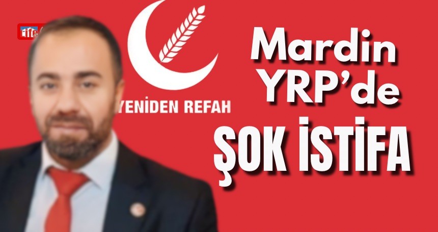 Mardin Yeniden Refah’da sürpriz istifa!