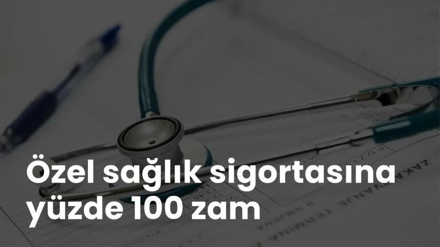 Özel sağlık sigortasına yüzde 100 zam