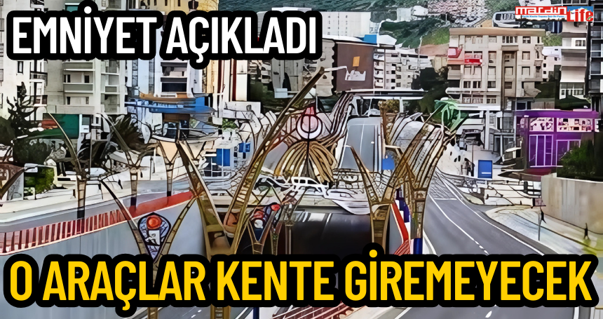 Emniyet açıkladı! O araçlar kente giremeyecek
