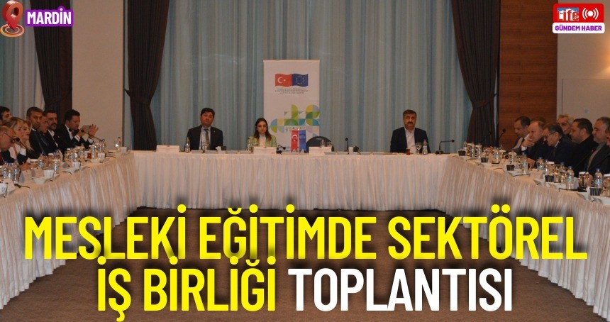 Mardin’de 'Mesleki Eğitimde Sektörel İş Birliği’ toplantısı