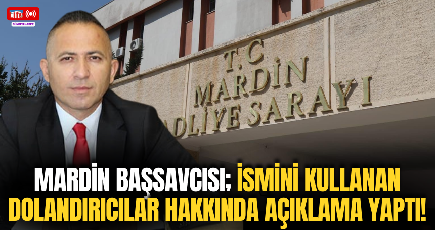 Ismini Mardin Başsavcısı; ismini kullanan dolandırıcılar hakkında açıklama yaptı!