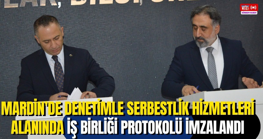 Mardin’de denetimle serbestlik hizmetleri alanında iş birliği protokolü imzalandı