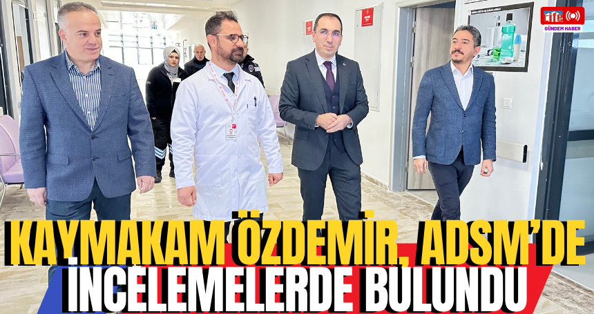 Kaymakam Özdemir, ADSM’de incelemelerde bulundu
