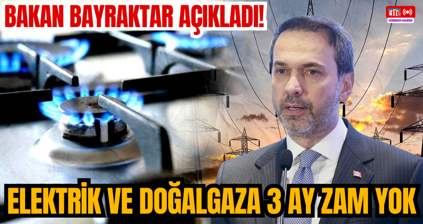 Bakan Bayraktar açıkladı! Elektrik ve doğalgaza 3 ay zam yok