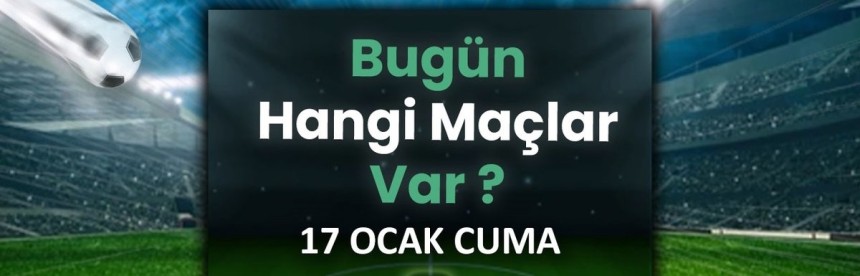17 Ocak Cuma maç takvimi: Bugün hangi maçlar var?